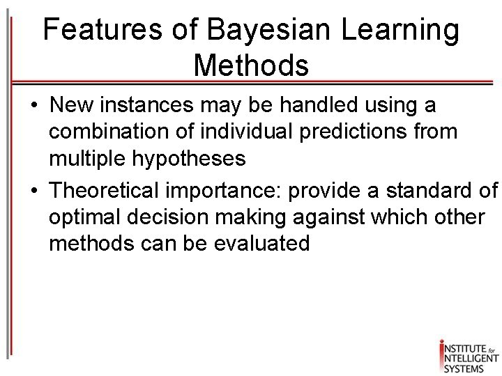 Features of Bayesian Learning Methods • New instances may be handled using a combination