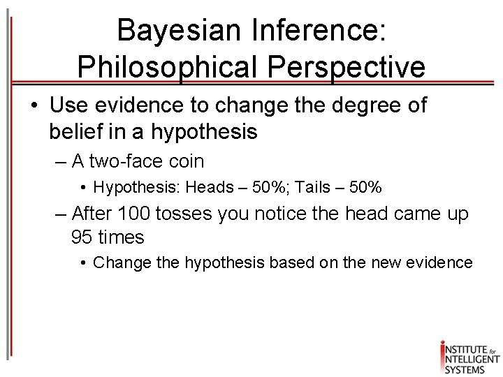 Bayesian Inference: Philosophical Perspective • Use evidence to change the degree of belief in