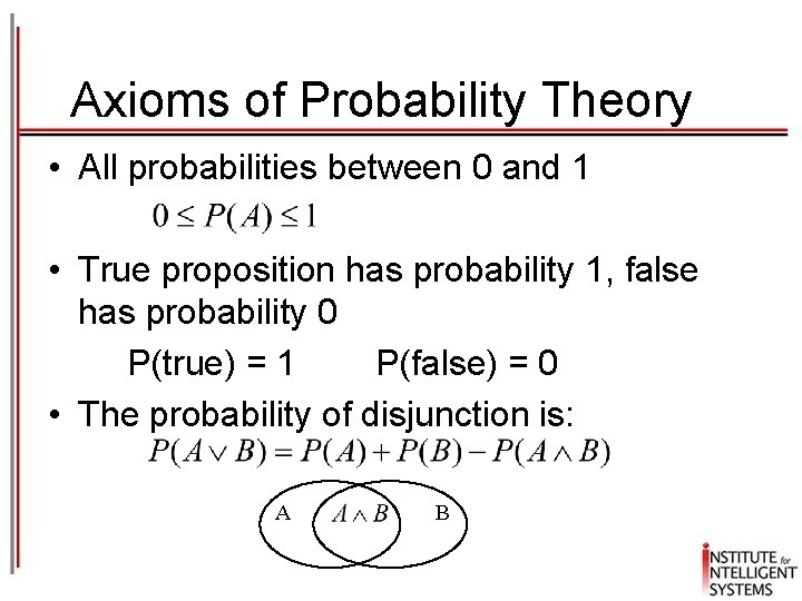 Axioms of Probability Theory • All probabilities between 0 and 1 • True proposition