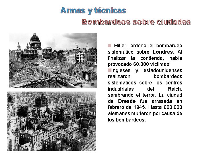 Armas y técnicas Bombardeos sobre ciudades Hitler, ordenó el bombardeo sistemático sobre Londres. Al Armas y técnicas Bombardeos sobre ciudades Hitler, ordenó el bombardeo sistemático sobre Londres. Al