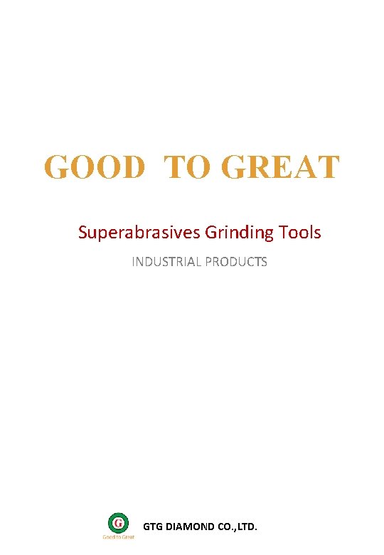 GOOD TO GREAT Superabrasives Grinding Tools INDUSTRIAL PRODUCTS for CNC applications GTG DIAMOND CO.