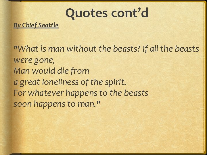 By Chief Seattle Quotes cont’d "What is man without the beasts? If all the