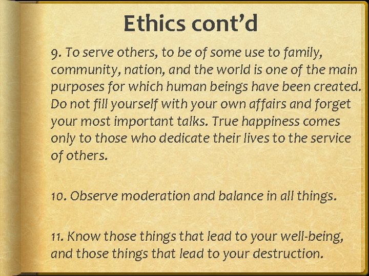 Ethics cont’d 9. To serve others, to be of some use to family, community,