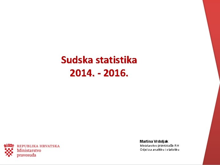 Sudska statistika 2014. - 2016. Martina Vrdoljak Ministarstvo pravosuđa RH Odjel za analitiku i