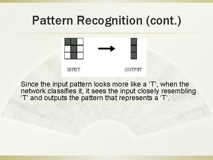 Pattern Recognition (cont. ) Since the input pattern looks more like a ‘T’, when