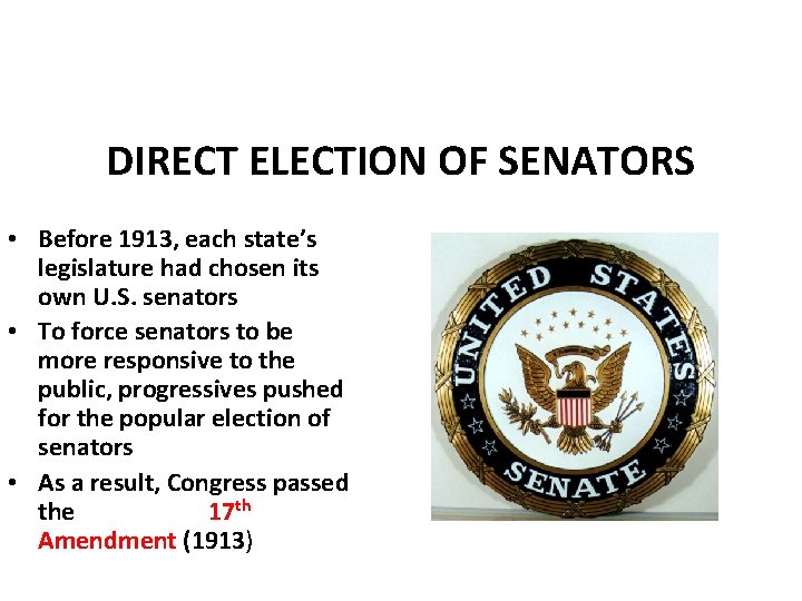 DIRECT ELECTION OF SENATORS • Before 1913, each state’s legislature had chosen its own