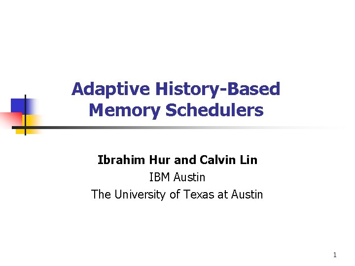 Adaptive History-Based Memory Schedulers Ibrahim Hur and Calvin Lin IBM Austin The University of