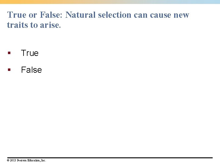 True or False: Natural selection cause new traits to arise. § True § False