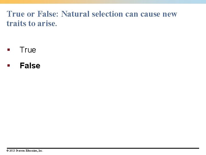 True or False: Natural selection cause new traits to arise. § True § False