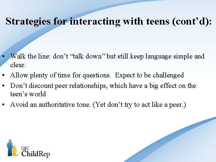 Strategies for interacting with teens (cont’d): • Walk the line: don’t “talk down” but