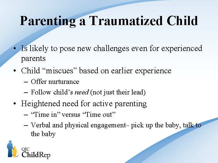 Parenting a Traumatized Child • Is likely to pose new challenges even for experienced