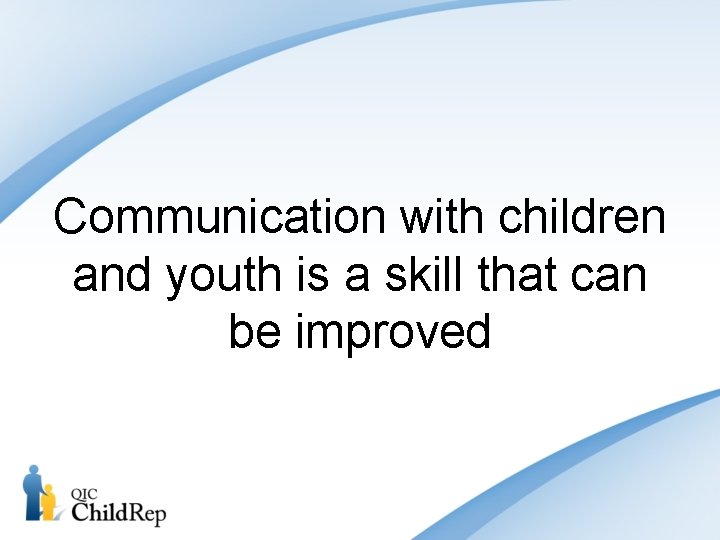 Communication with children and youth is a skill that can be improved 