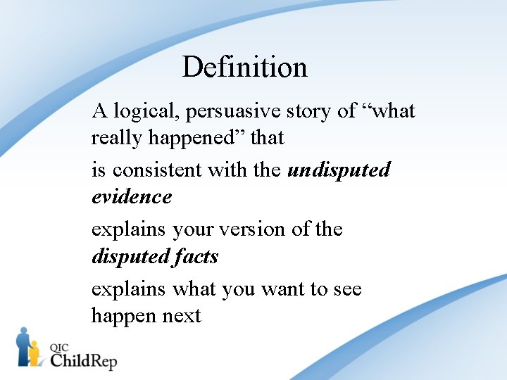 Definition A logical, persuasive story of “what really happened” that is consistent with the