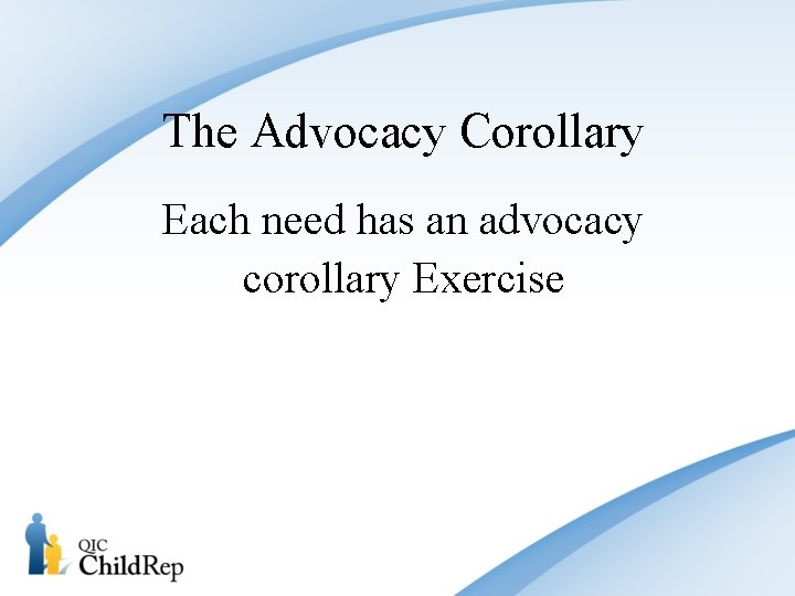 The Advocacy Corollary Each need has an advocacy corollary Exercise 