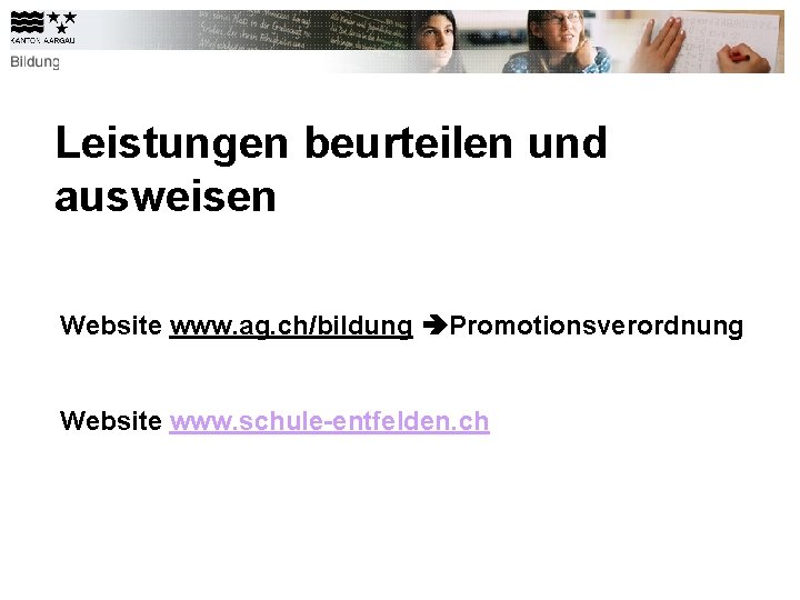Leistungen beurteilen und ausweisen Website www. ag. ch/bildung Promotionsverordnung Website www. schule-entfelden. ch 
