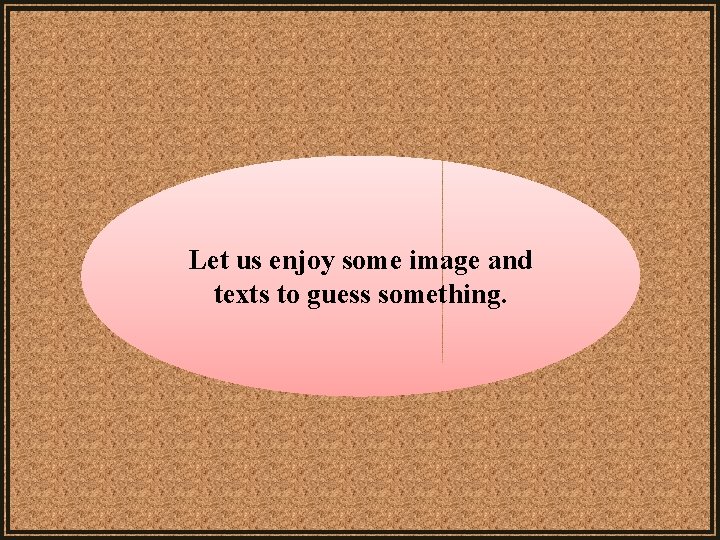 Let us enjoy some image and texts to guess something. Let us enjoy some image and texts to guess something.