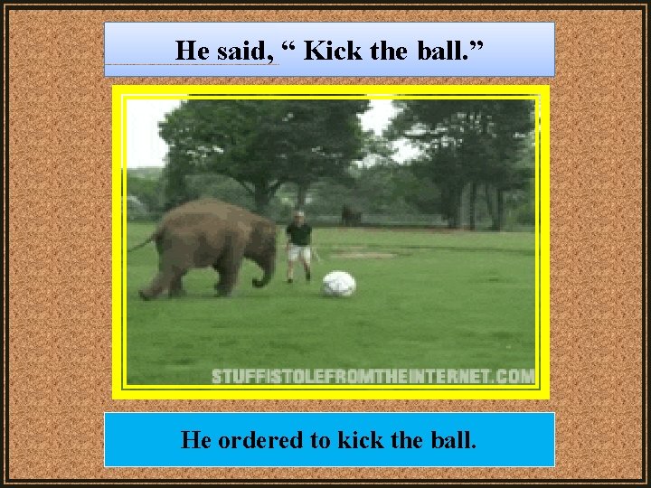 He said, “ Kick the ball. ” He ordered to kick the ball. 