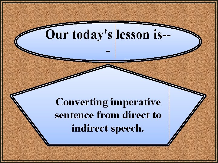 Our today's lesson is-- Converting imperative sentence from direct to indirect speech. Our today's lesson is-- Converting imperative sentence from direct to indirect speech.