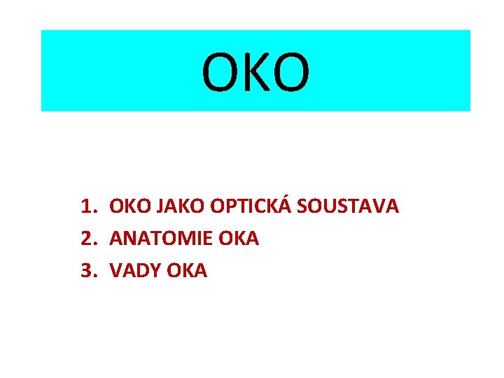 OKO 1. OKO JAKO OPTICKÁ SOUSTAVA 2. ANATOMIE OKA 3. VADY OKA 