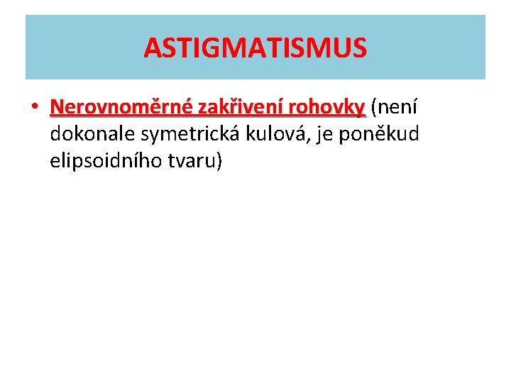 ASTIGMATISMUS • Nerovnoměrné zakřivení rohovky (není dokonale symetrická kulová, je poněkud elipsoidního tvaru) 