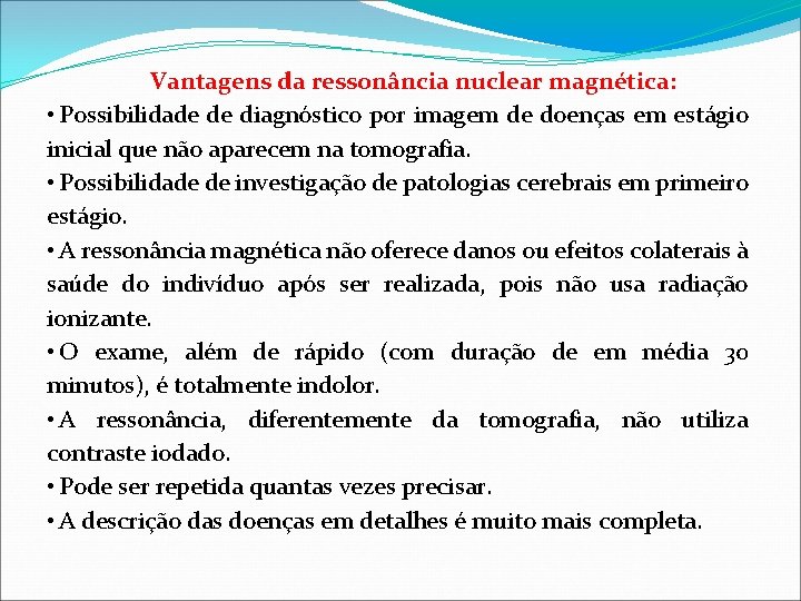 Vantagens da ressonância nuclear magnética: • Possibilidade de diagnóstico por imagem de doenças em