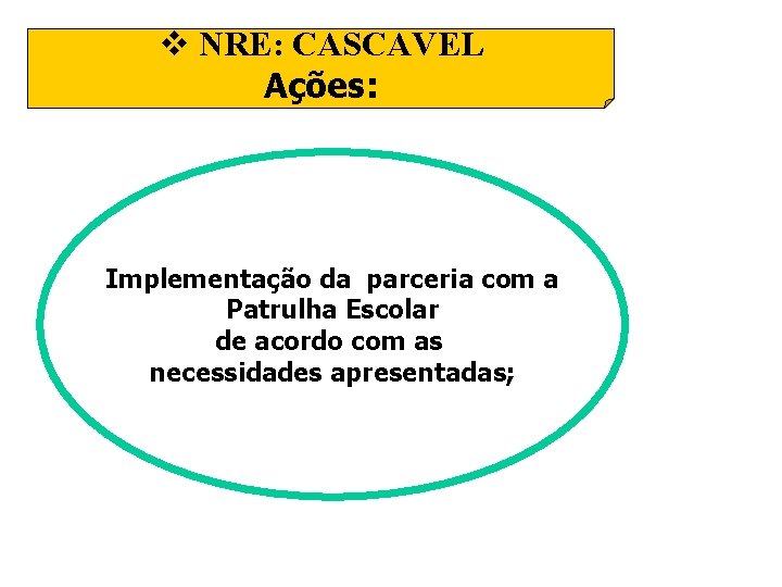 v NRE: CASCAVEL Ações: Implementação da parceria com a Patrulha Escolar de acordo com