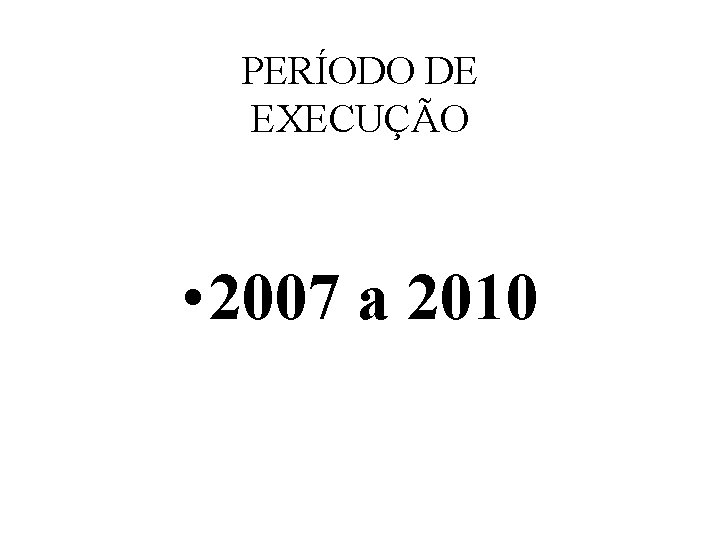 PERÍODO DE EXECUÇÃO • 2007 a 2010 