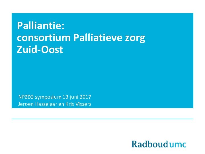 Palliantie: consortium Palliatieve zorg Zuid-Oost NPZZG symposium 13 juni 2017 Jeroen Hasselaar en Kris