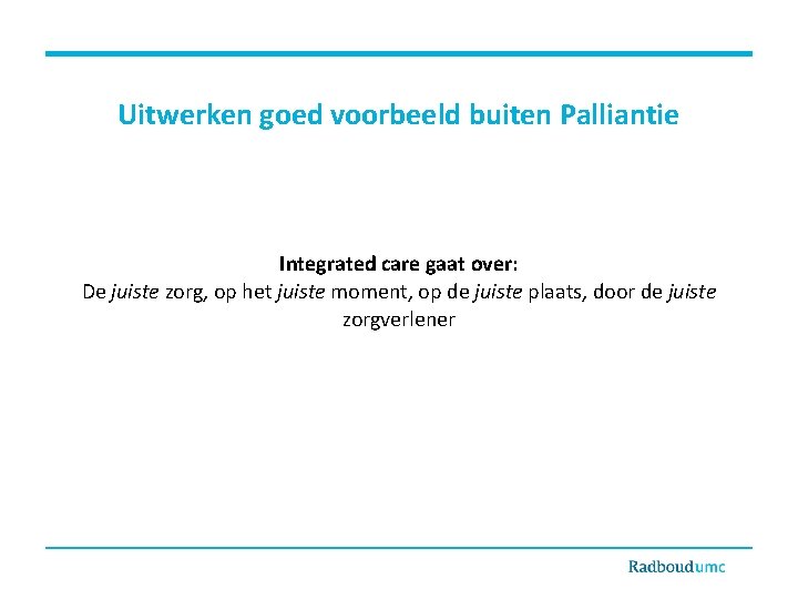 Uitwerken goed voorbeeld buiten Palliantie Integrated care gaat over: De juiste zorg, op het