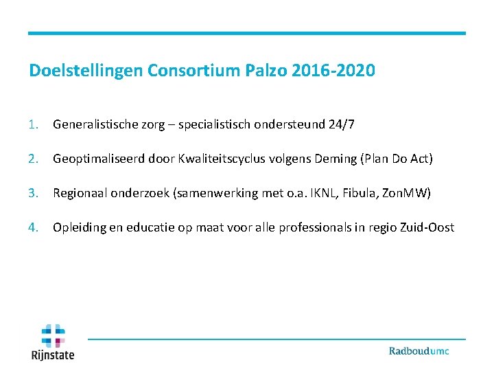 Doelstellingen Consortium Palzo 2016 -2020 1. Generalistische zorg – specialistisch ondersteund 24/7 2. Geoptimaliseerd