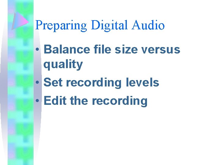 Preparing Digital Audio • Balance file size versus quality • Set recording levels •