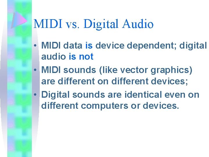 MIDI vs. Digital Audio • MIDI data is device dependent; digital audio is not