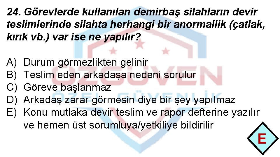 24. Görevlerde kullanılan demirbaş silahların devir teslimlerinde silahta herhangi bir anormallik (çatlak, kırık vb.