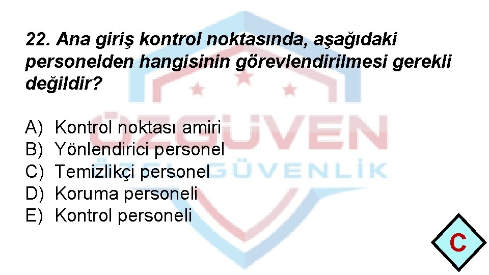 22. Ana giriş kontrol noktasında, aşağıdaki personelden hangisinin görevlendirilmesi gerekli değildir? A) B) C)