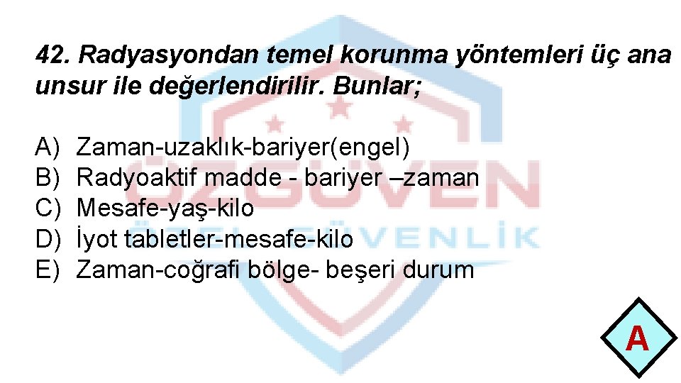 42. Radyasyondan temel korunma yöntemleri üç ana unsur ile değerlendirilir. Bunlar; A) B) C)