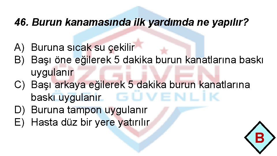 46. Burun kanamasında ilk yardımda ne yapılır? A) Buruna sıcak su çekilir B) Başı