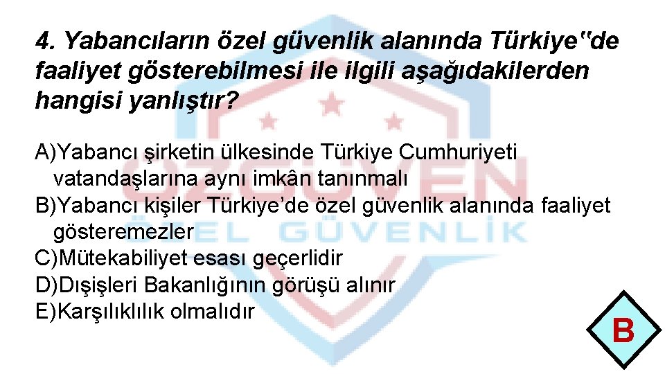 4. Yabancıların özel güvenlik alanında Türkiye‟de faaliyet gösterebilmesi ile ilgili aşağıdakilerden hangisi yanlıştır? A)Yabancı