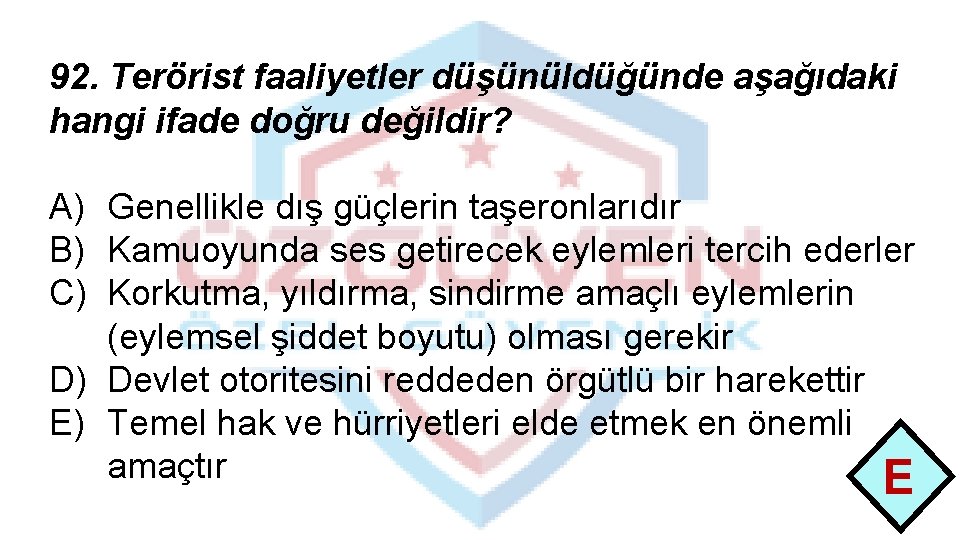 92. Terörist faaliyetler düşünüldüğünde aşağıdaki hangi ifade doğru değildir? A) Genellikle dış güçlerin taşeronlarıdır