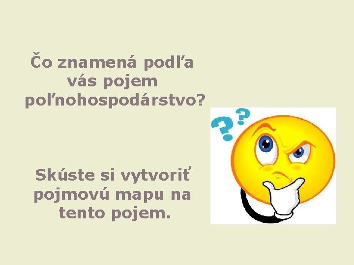 Čo znamená podľa vás pojem poľnohospodárstvo? Skúste si vytvoriť pojmovú mapu na tento pojem.