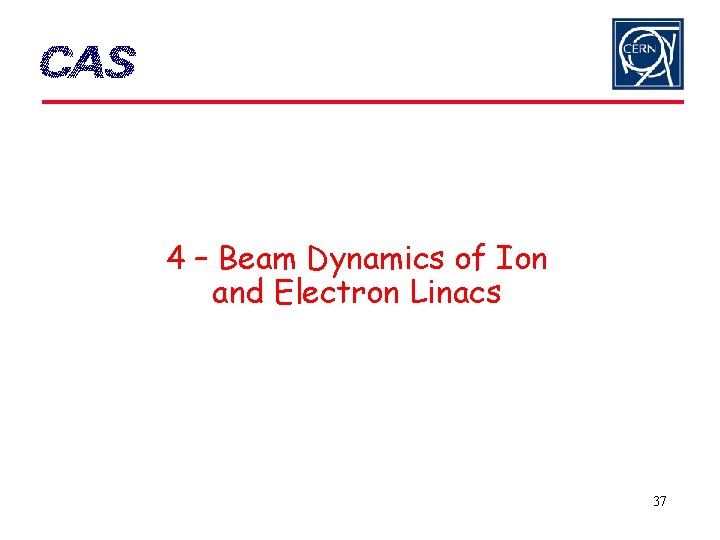 4 – Beam Dynamics of Ion and Electron Linacs 37 