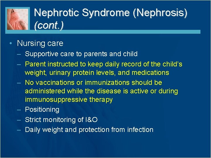 Nephrotic Syndrome (Nephrosis) (cont. ) • Nursing care – Supportive care to parents and