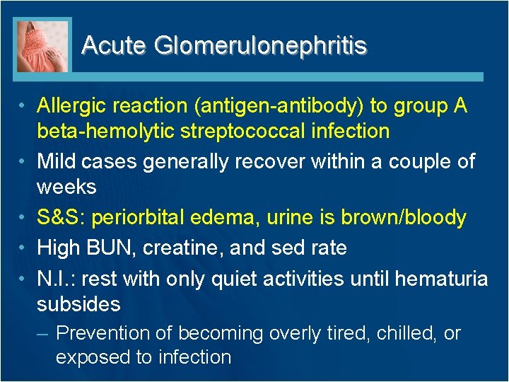 Acute Glomerulonephritis • Allergic reaction (antigen-antibody) to group A beta-hemolytic streptococcal infection • Mild