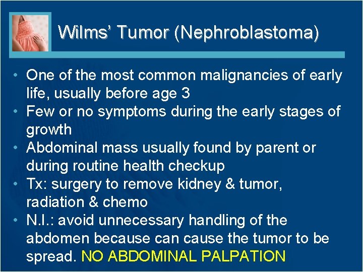 Wilms’ Tumor (Nephroblastoma) • One of the most common malignancies of early life, usually