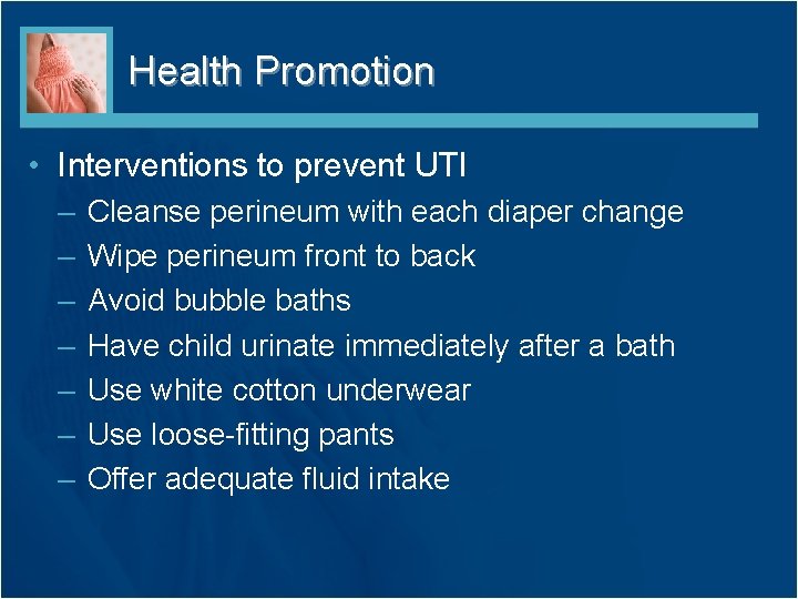 Health Promotion • Interventions to prevent UTI – – – – Cleanse perineum with