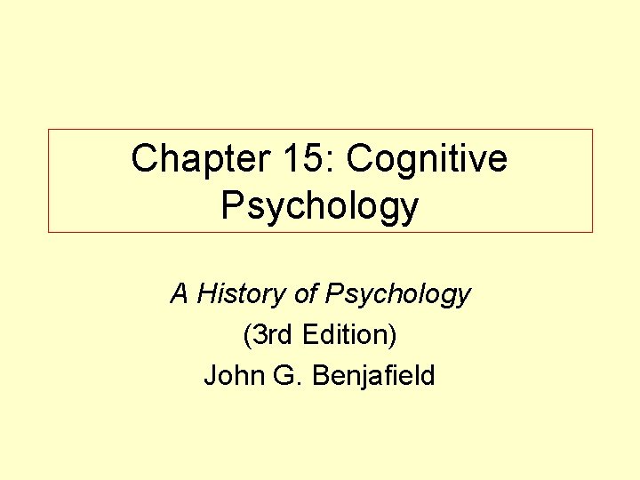 Chapter 15: Cognitive Psychology A History of Psychology (3 rd Edition) John G. Benjafield