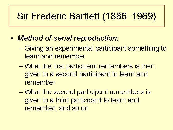 Sir Frederic Bartlett (1886– 1969) • Method of serial reproduction: – Giving an experimental