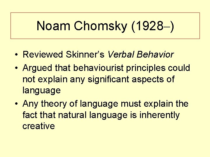 Noam Chomsky (1928–) • Reviewed Skinner’s Verbal Behavior • Argued that behaviourist principles could