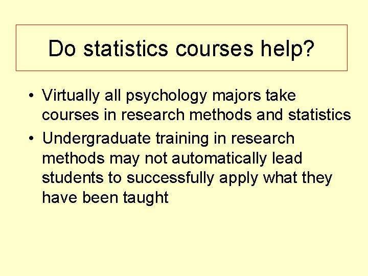 Do statistics courses help? • Virtually all psychology majors take courses in research methods