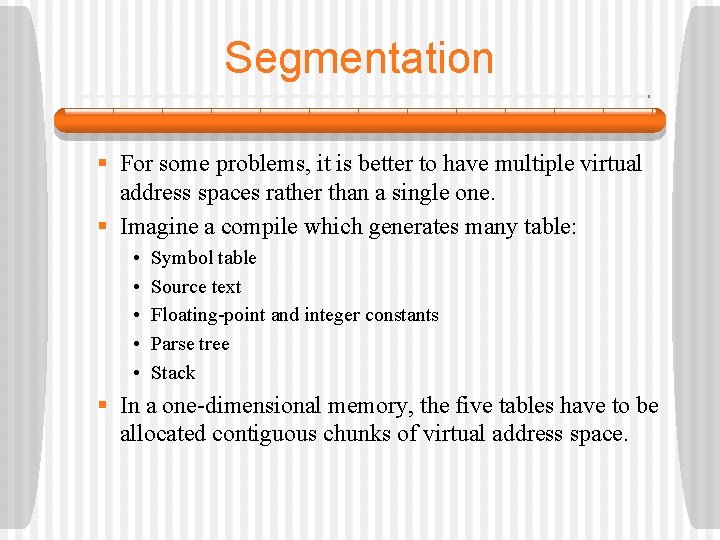 Segmentation § For some problems, it is better to have multiple virtual address spaces