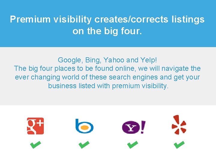 Premium visibility creates/corrects listings on the big four. Google, Bing, Yahoo and Yelp! The